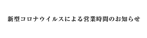 新型コロナウイルスによる営業時間のお知らせ